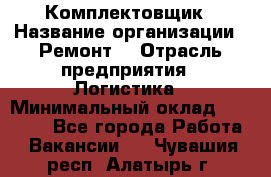 Комплектовщик › Название организации ­ Ремонт  › Отрасль предприятия ­ Логистика › Минимальный оклад ­ 20 000 - Все города Работа » Вакансии   . Чувашия респ.,Алатырь г.